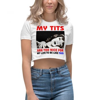 My Tits Are Too Nice For My Life Women's Crop Top