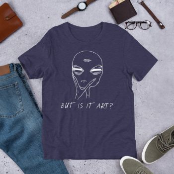 Funny Alien Quote But Is It Art Unisex T Shirt