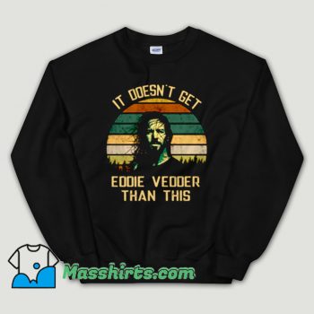 Cheap It’s doesn’t get Eddie Vedder Unisex Sweatshirt