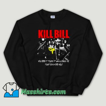 Cheap Kill Bill Movie You Didnt Think It Was Gonna Be Unisex Sweatshirt