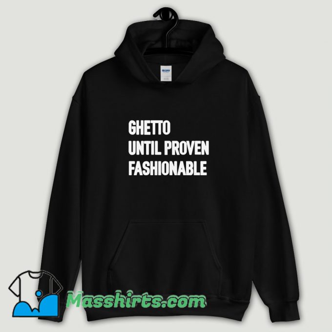 Cool Ghetto Until Proven Fashionable Hoodie Streetwear