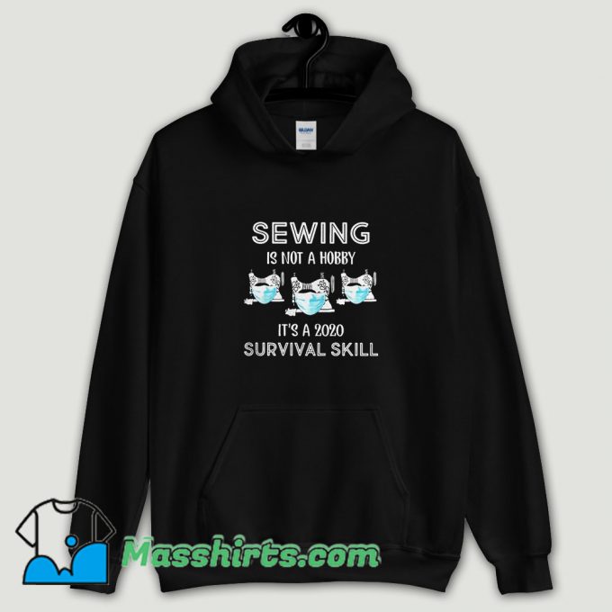 Cool Sewing is not a hobby it’s a 2020 survival skill Hoodie Streetwear