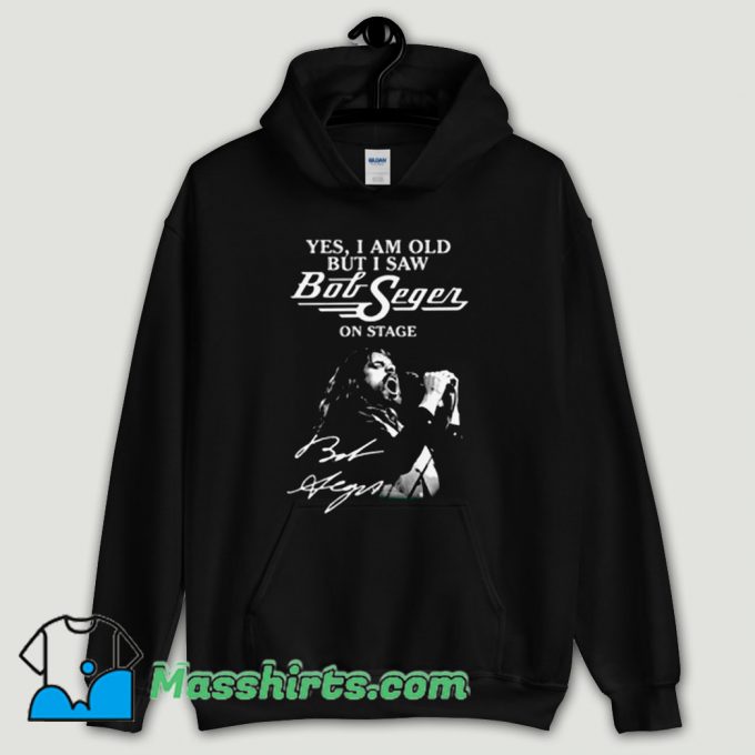 Cool Yes I Am Old But I Saw Bob Seger On Stage Hoodie Streetwear