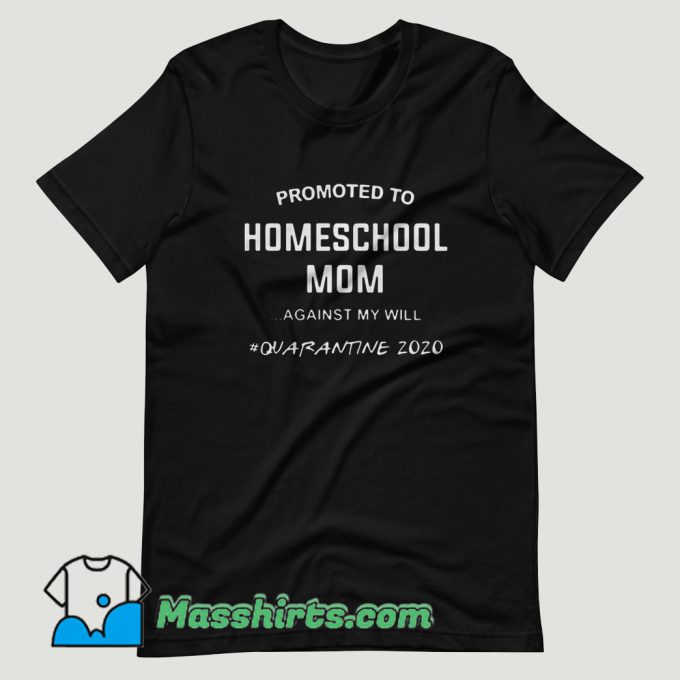 Promoted To Homeschool Mom Against My Will Quarantine 2020 T Shirt Design