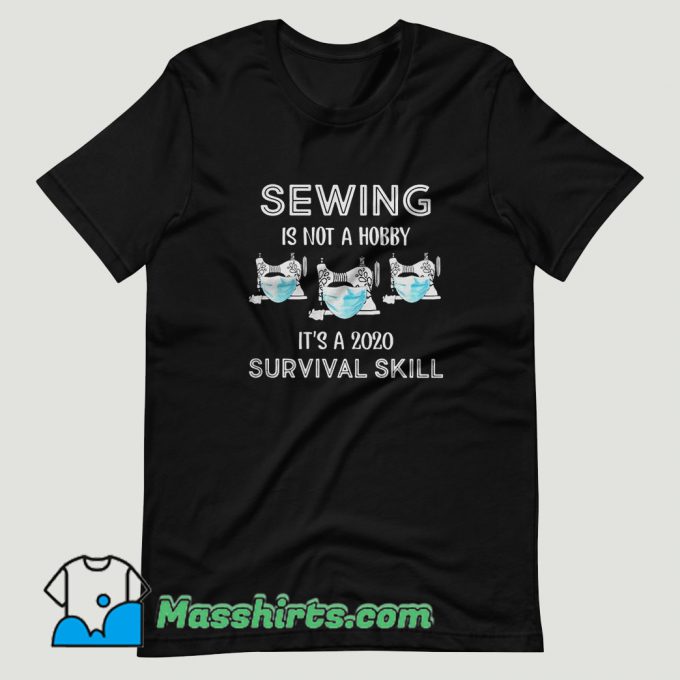 Sewing is not a hobby it’s a 2020 survival skill T Shirt Design
