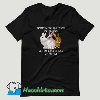 Sometimes I question my sanity but my rabbits T Shirt Design