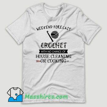 Weekend Forecast Crochet With No Chance Of House Cleaning Or Cooking T Shirt Design