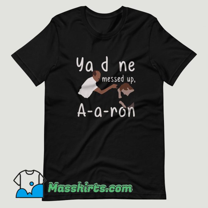 You Done Messed Up Aaron T Shirt Design