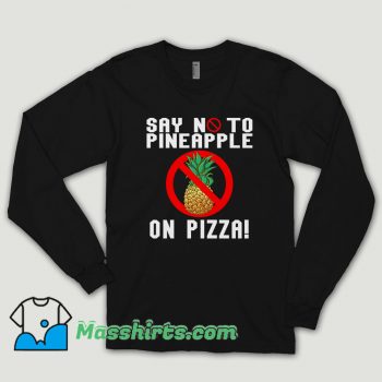 Say No To Pineapple On Pizza Long Sleeve Shirt