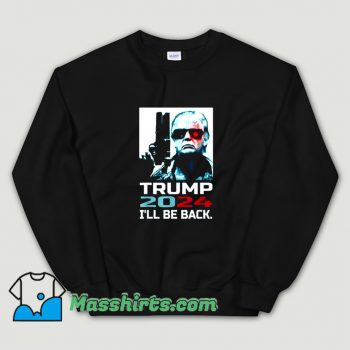 Donald Trump Ill Be Back Elect 2024 Sweatshirt