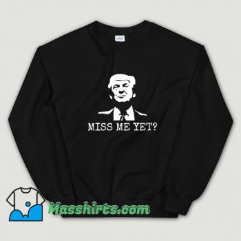 Funny Miss Me Yet Donald Trump Sweatshirt