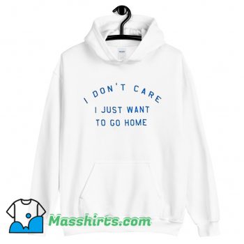 Cool I Dont Care I Just Want To Go Home Hoodie Streetwear