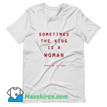 Sometimes The King Is A Woman T Shirt Design