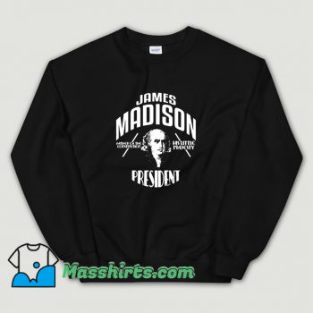 Cool James Madison President Campaign Sweatshirt