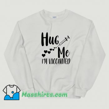 Hug Me I Am Vaccinated 2021 Sweatshirt On Sale
