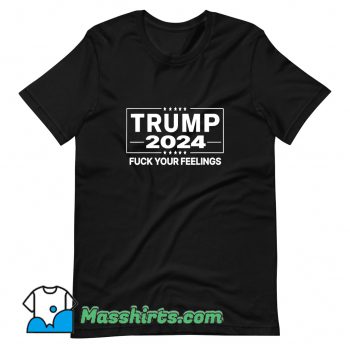 Trump 2024 Fuck Your Feelings T Shirt Design