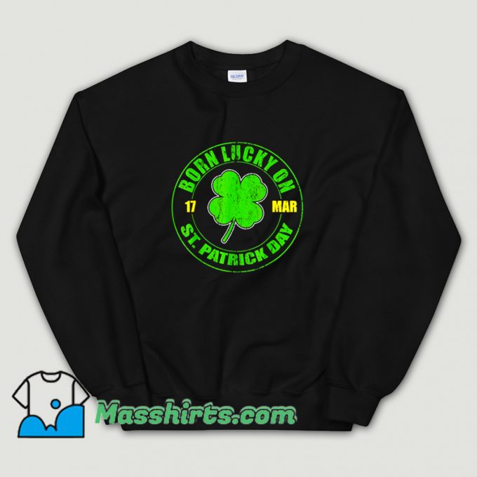 Original Born Lucky On 17 March St. Patricks Day Sweatshirt