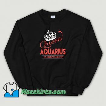 Queen Aquarius Yes I Bought My Own Sweatshirt