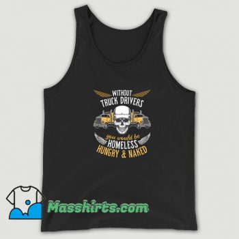 Without Truck Drivers You Would Be Homeless Tank Top