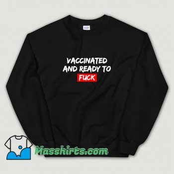 Awesome Vaccinated and Ready To Fuck Sweatshirt