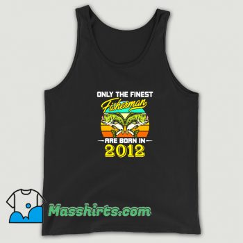 Best Only The Finest Fisherman Born In 2012 Tank Top