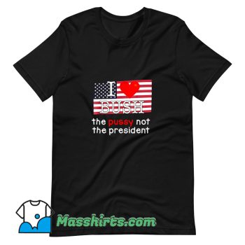 New I Love Bush The PUSSY Not The President T Shirt Design