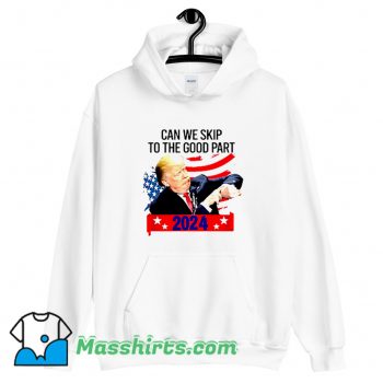 Donald Trump Can We Skip To The Good Part Hoodie Streetwear