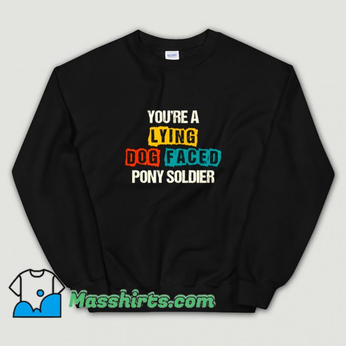 Youre A Lying Dog Faced Pony Soldier Sweatshirt