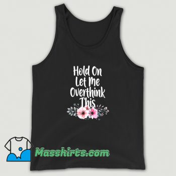 Hold On Let Me Overthink This Flowers Tank Top
