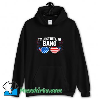 I Am Just Here To Bang 4Th Of July Hoodie Streetwear