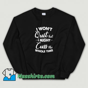 I Wont Quit But I Might Cuss The Whole Time Sweatshirt