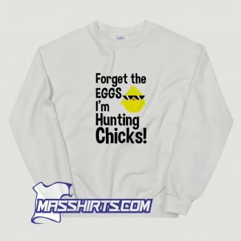 Funny Forget The Eggs I Am Hunting Chicks Sweatshirt