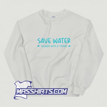 Cute Save Water Shower With A Friend Sweatshirt