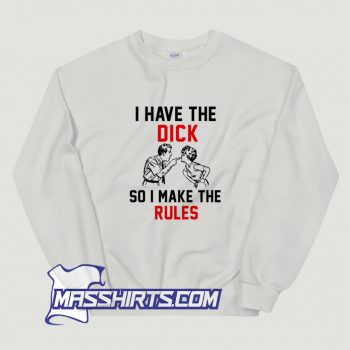 I Have The Dick So I Make The Rules Sweatshirt On Sale
