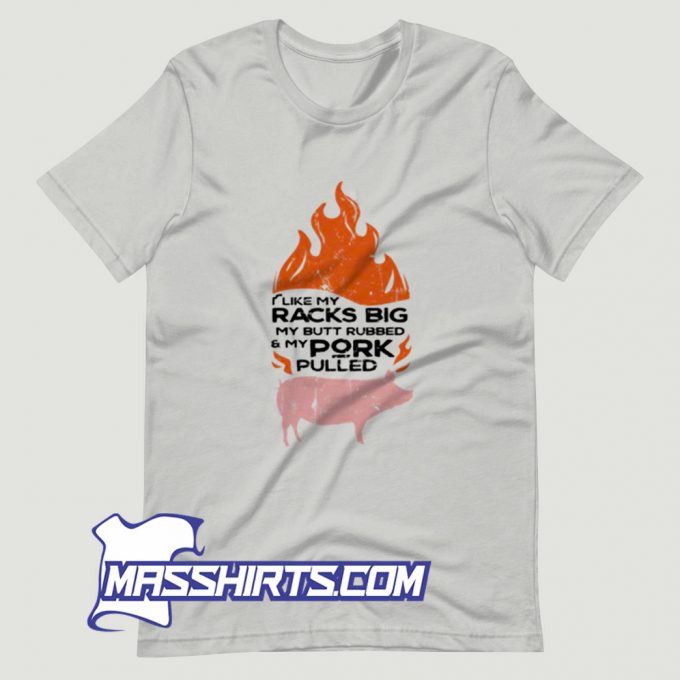 I Like My Racks Big My Butt Rubbed And My Pork Pulled T Shirt Design