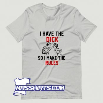 New I Have The Dick So I Make The Rules T Shirt Design