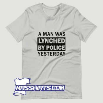A Man Was Lynched By Police Yesterday T Shirt Design