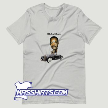 New I Had A Scheme Martin Luther King Jr T Shirt Design