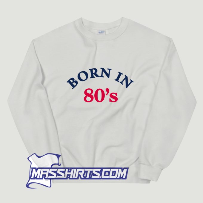 Born In 80s Funny Sweatshirt