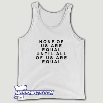 None Of Us Are Equal Tank Top