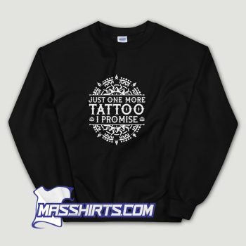 Just 1 More Tattoo I Promise Sweatshirt