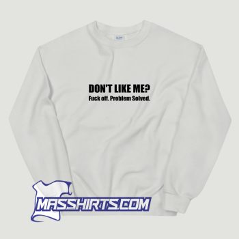 Dont Like Me Fuck Off Problem Solved Sweatshirt