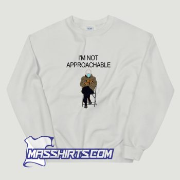 Bernie Sandersn Im Not Approachable Sweatshirt
