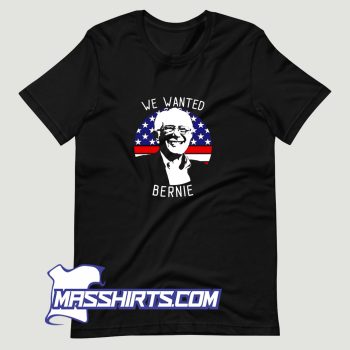 We Wanted Bernie Sanders Pro T Shirt Design