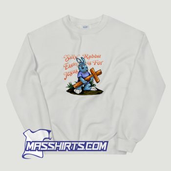 Silly Rabbit Easter Is For Jesus Sweatshirt