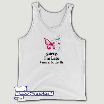 Sorry Im Late I Saw A Butterfly Tank Top