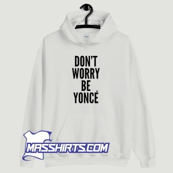 Dont Worry Be Yonce Hoodie Streetwear