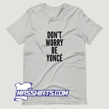 Dont Worry Be Yonce T Shirt Design