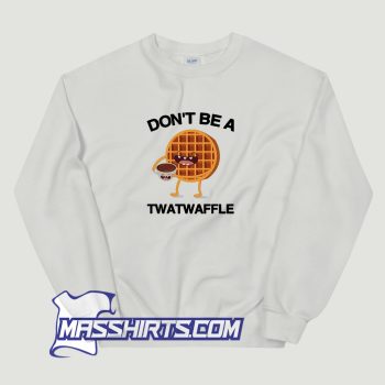 Dont Be A Twatwaffle Sweatshirt