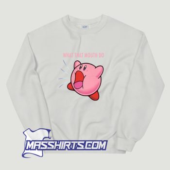 Kirby What that Mouth Do Sweatshirt